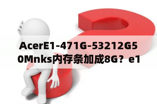 AcerE1-471G-53212G50Mnks内存条加成8G？e1 471g 53212g50mnks