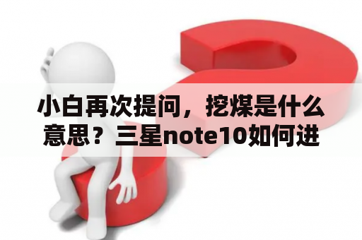 小白再次提问，挖煤是什么意思？三星note10如何进入挖煤模式？