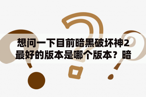 想问一下目前暗黑破坏神2最好的版本是哪个版本？暗黑破坏神2第五章任务功略？