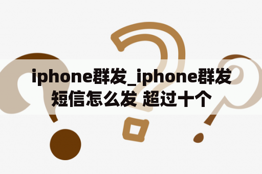 iphone群发_iphone群发短信怎么发 超过十个