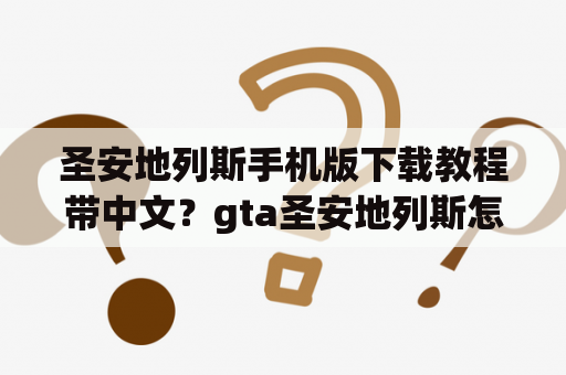 圣安地列斯手机版下载教程带中文？gta圣安地列斯怎么下载安卓11？