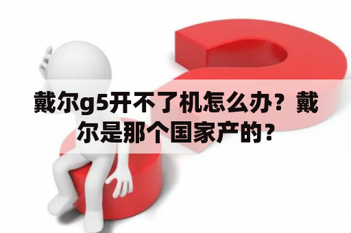 戴尔g5开不了机怎么办？戴尔是那个国家产的？