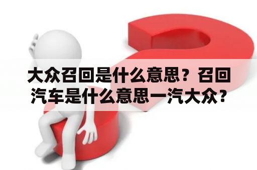 大众召回是什么意思？召回汽车是什么意思一汽大众？