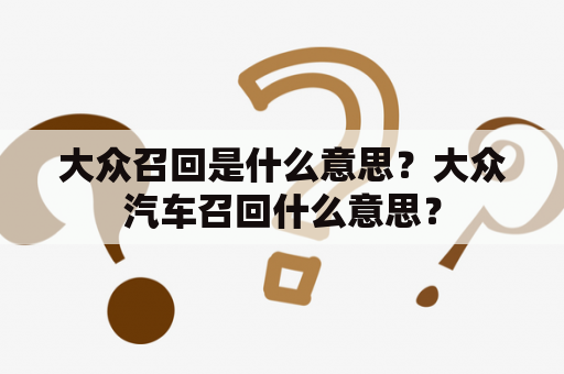 大众召回是什么意思？大众汽车召回什么意思？