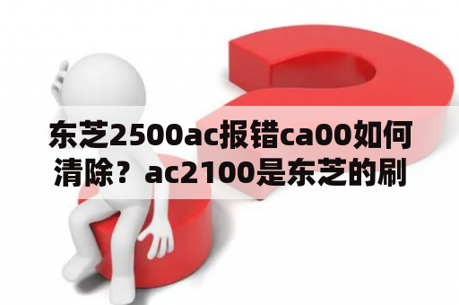 东芝2500ac报错ca00如何清除？ac2100是东芝的刷机能用吗？