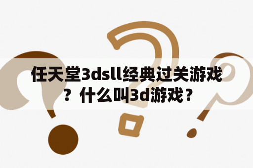 任天堂3dsll经典过关游戏？什么叫3d游戏？