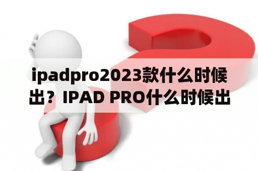 ipadpro2023款什么时候出？IPAD PRO什么时候出的？