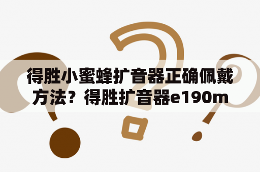 得胜小蜜蜂扩音器正确佩戴方法？得胜扩音器e190m怎么使用？