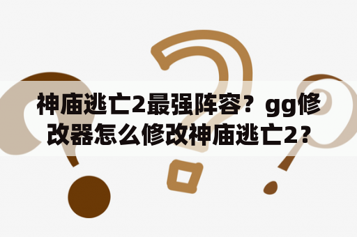 神庙逃亡2最强阵容？gg修改器怎么修改神庙逃亡2？