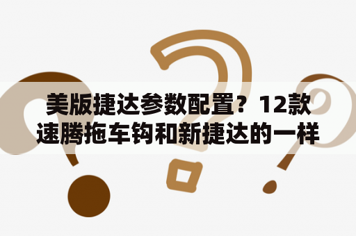 美版捷达参数配置？12款速腾拖车钩和新捷达的一样吗?