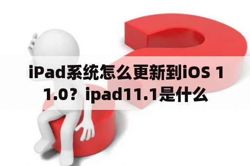iPad系统怎么更新到iOS 11.0？ipad11.1是什么