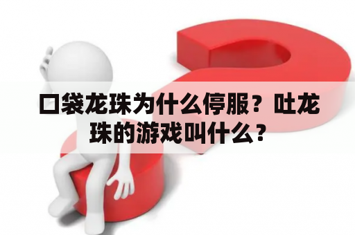 口袋龙珠为什么停服？吐龙珠的游戏叫什么？