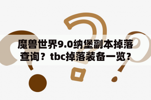 魔兽世界9.0纳堡副本掉落查询？tbc掉落装备一览？