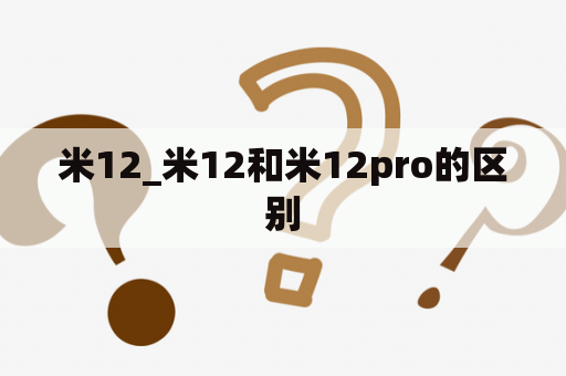 米12_米12和米12pro的区别