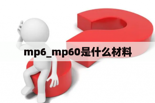 mp6_mp60是什么材料