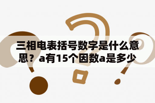 三相电表括号数字是什么意思？a有15个因数a是多少？