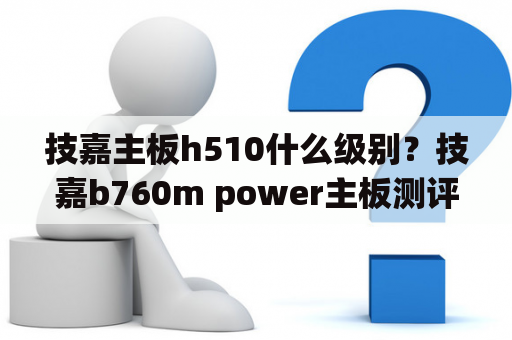 技嘉主板h510什么级别？技嘉b760m power主板测评？