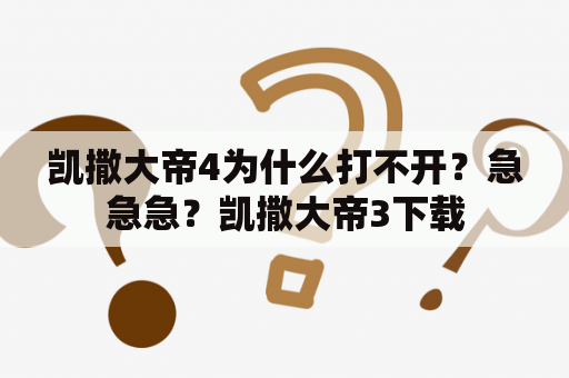 凯撒大帝4为什么打不开？急急急？凯撒大帝3下载