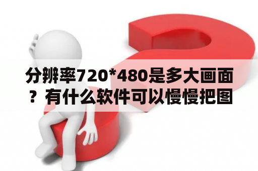 分辨率720*480是多大画面？有什么软件可以慢慢把图片播放，并可以自己配音解说和加入背景音乐及文字？急求？