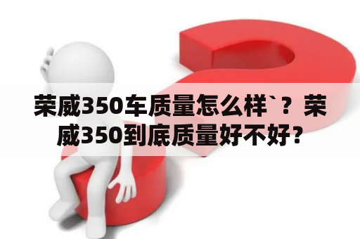 荣威350车质量怎么样`？荣威350到底质量好不好？