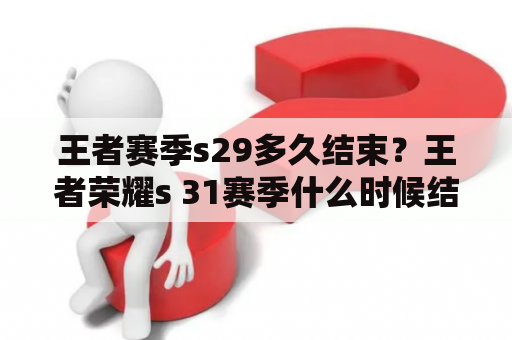 王者赛季s29多久结束？王者荣耀s 31赛季什么时候结束？