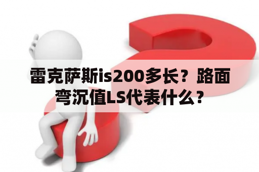 雷克萨斯is200多长？路面弯沉值LS代表什么？