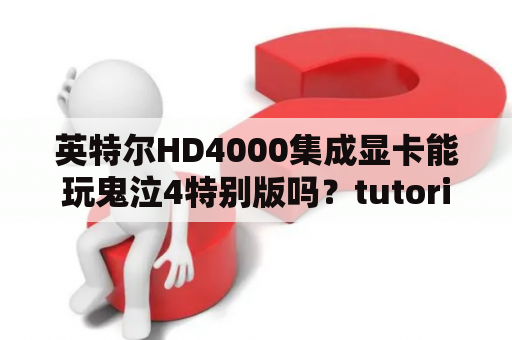 英特尔HD4000集成显卡能玩鬼泣4特别版吗？tutorial鬼泣4什么意思？