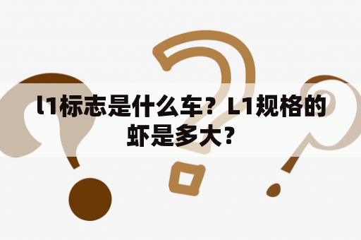 l1标志是什么车？L1规格的虾是多大？