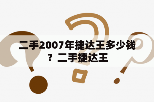 二手2007年捷达王多少钱？二手捷达王