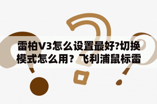 雷柏V3怎么设置最好?切换模式怎么用？飞利浦鼠标雷柏哪个好？