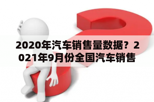 2020年汽车销售量数据？2021年9月份全国汽车销售量？