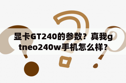 显卡GT240的参数？真我gtneo240w手机怎么样？