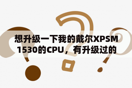 想升级一下我的戴尔XPSM1530的CPU，有升级过的吗?求经验？戴尔1530