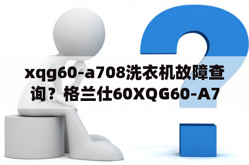 xqg60-a708洗衣机故障查询？格兰仕60XQG60-A708怎么使用？