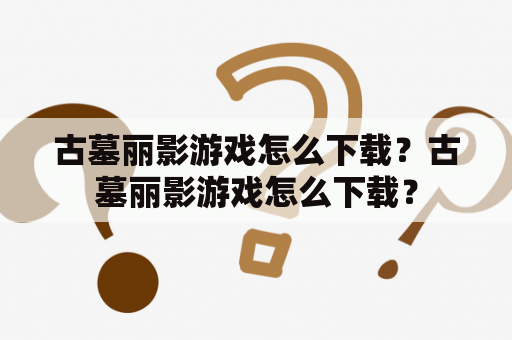 古墓丽影游戏怎么下载？古墓丽影游戏怎么下载？