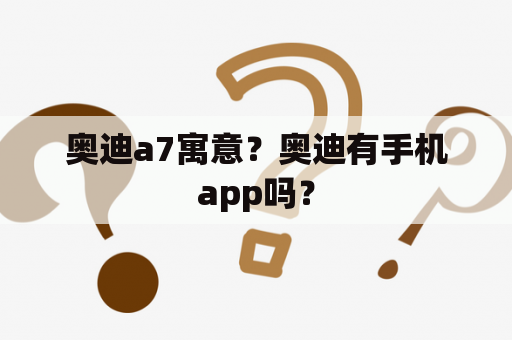 奥迪a7寓意？奥迪有手机app吗？