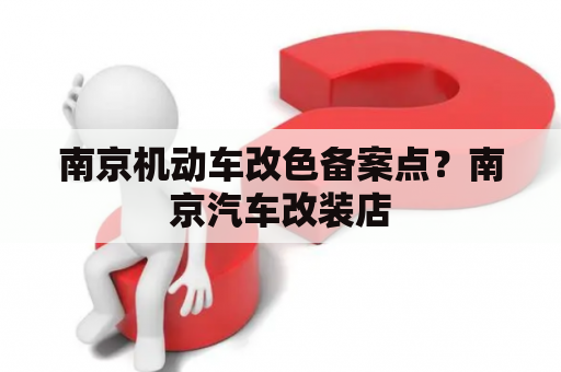 南京机动车改色备案点？南京汽车改装店