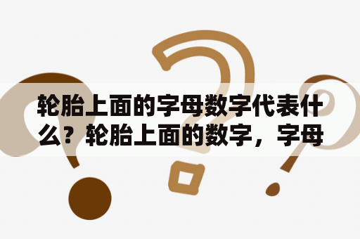 轮胎上面的字母数字代表什么？轮胎上面的数字，字母分别表示什么意思？