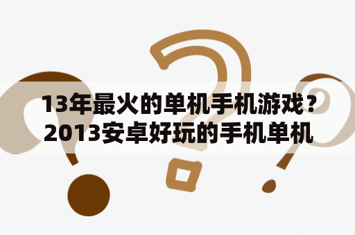 13年最火的单机手机游戏？2013安卓好玩的手机单机游戏？