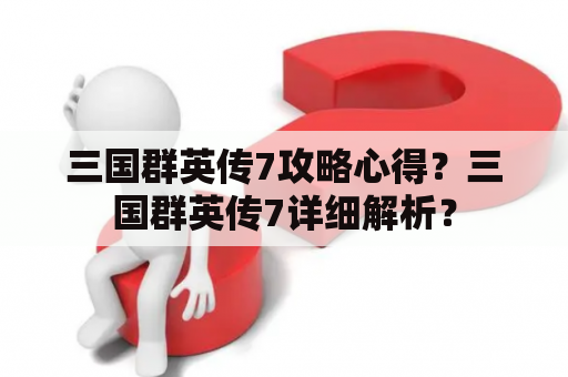 三国群英传7攻略心得？三国群英传7详细解析？