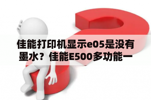 佳能打印机显示e05是没有墨水？佳能E500多功能一体机怎么更换搓纸轮？