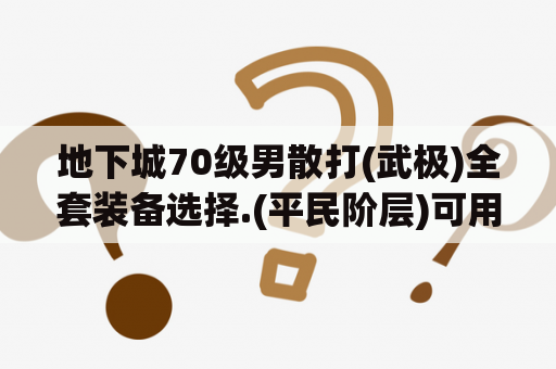 地下城70级男散打(武极)全套装备选择.(平民阶层)可用平民粉!望权威，详细？手游阿拉德散打怎么加点？