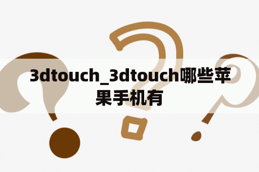 3dtouch_3dtouch哪些苹果手机有