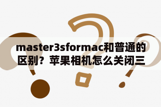 master3sformac和普通的区别？苹果相机怎么关闭三秒延迟？