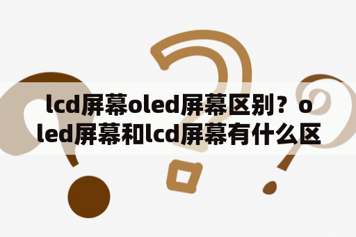 lcd屏幕oled屏幕区别？oled屏幕和lcd屏幕有什么区别？