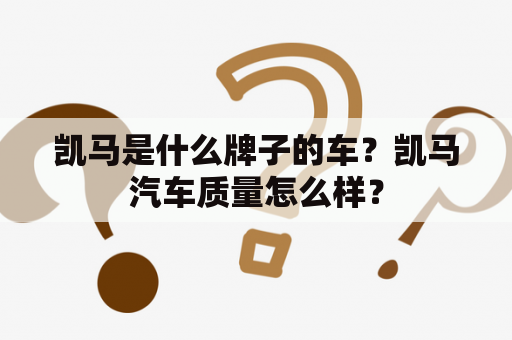 凯马是什么牌子的车？凯马汽车质量怎么样？