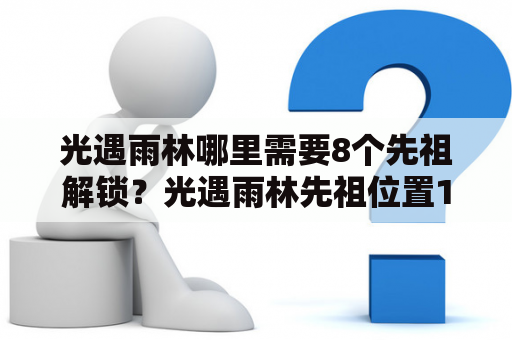 光遇雨林哪里需要8个先祖解锁？光遇雨林先祖位置100%完成？