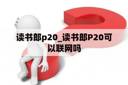 读书郎p20_读书郎P20可以联网吗