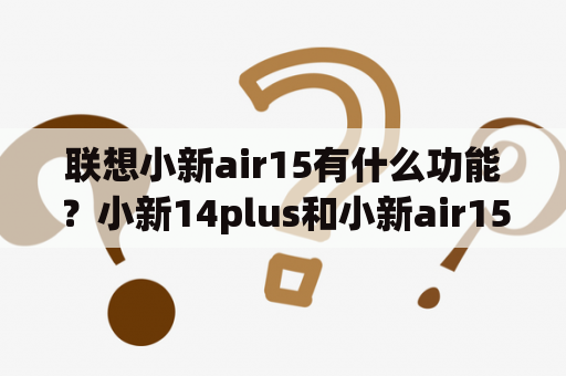 联想小新air15有什么功能？小新14plus和小新air15哪个好？