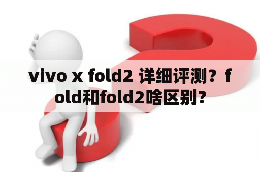 vivo x fold2 详细评测？fold和fold2啥区别？